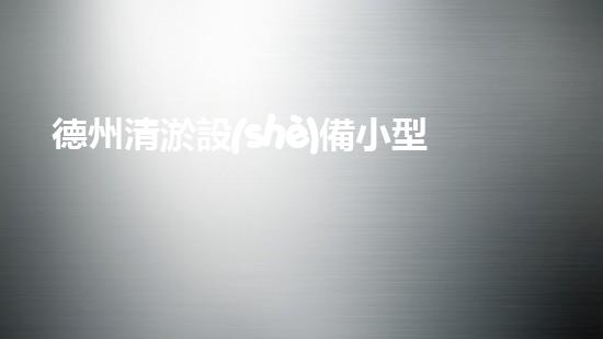 德州清淤設(shè)備小型：解放你的管道煩惱！